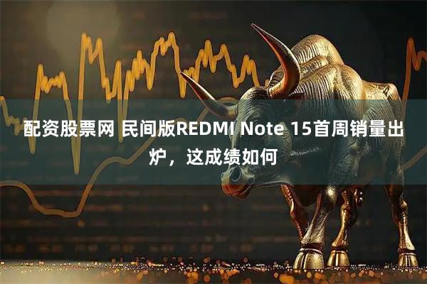 配资股票网 民间版REDMI Note 15首周销量出炉，这成绩如何