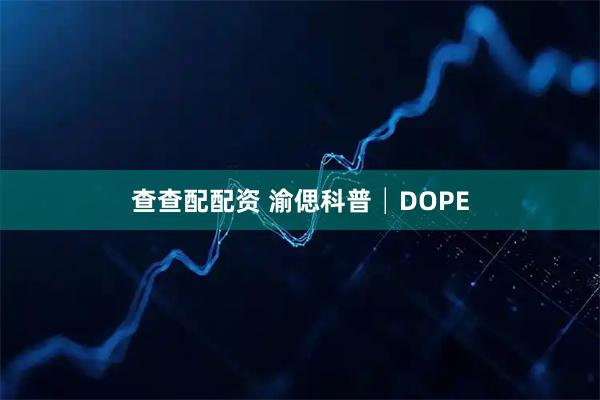 查查配配资 渝偲科普│DOPE
