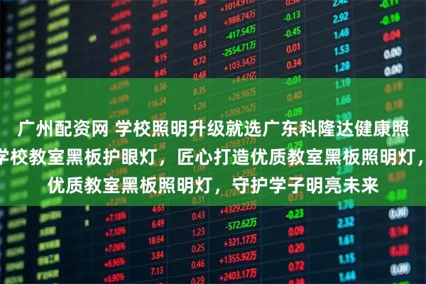 广州配资网 学校照明升级就选广东科隆达健康照明智能科技，专注学校教室黑板护眼灯，匠心打造优质教室黑板照明灯，守护学子明亮未来