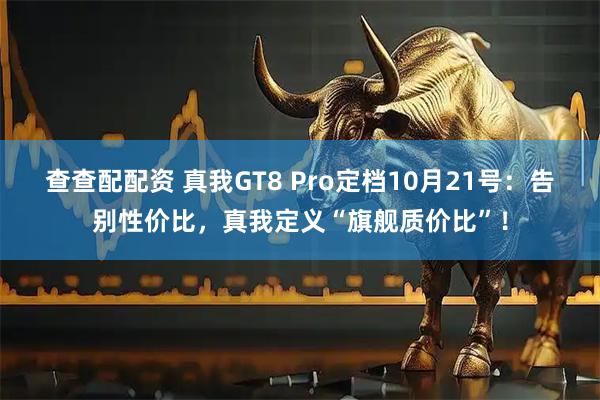 查查配配资 真我GT8 Pro定档10月21号：告别性价比，真我定义“旗舰质价比”！