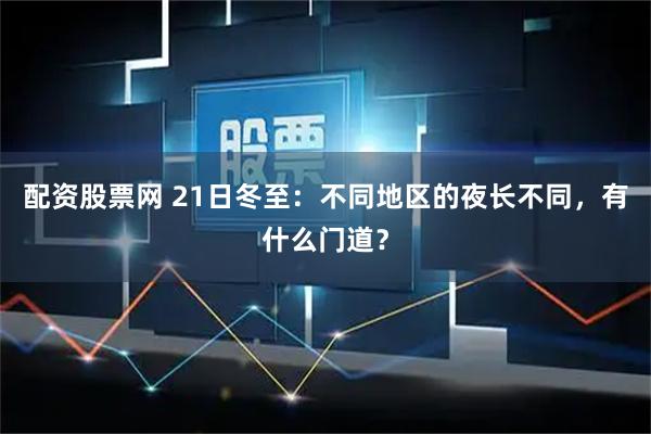 配资股票网 21日冬至：不同地区的夜长不同，有什么门道？