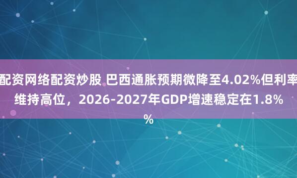 配资网络配资炒股 巴西通胀预期微降至4.02%但利率维持高位，2026-2027年GDP增速稳定在1.8%