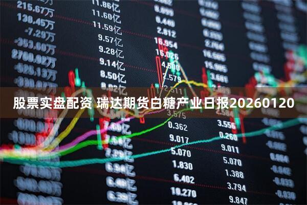 股票实盘配资 瑞达期货白糖产业日报20260120