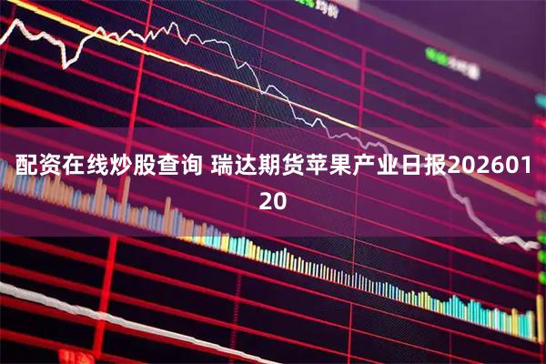 配资在线炒股查询 瑞达期货苹果产业日报20260120