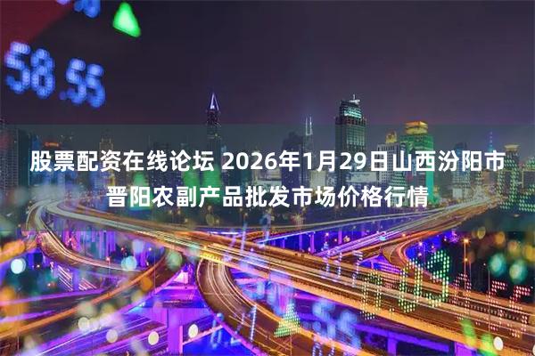 股票配资在线论坛 2026年1月29日山西汾阳市晋阳农副产品批发市场价格行情