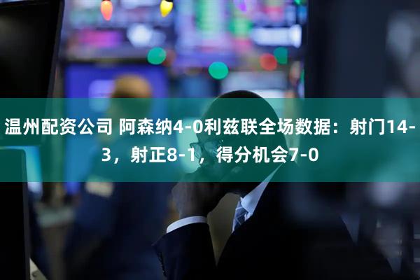 温州配资公司 阿森纳4-0利兹联全场数据：射门14-3，射正8-1，得分机会7-0