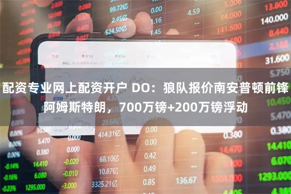 配资专业网上配资开户 DO：狼队报价南安普顿前锋阿姆斯特朗，700万镑+200万镑浮动