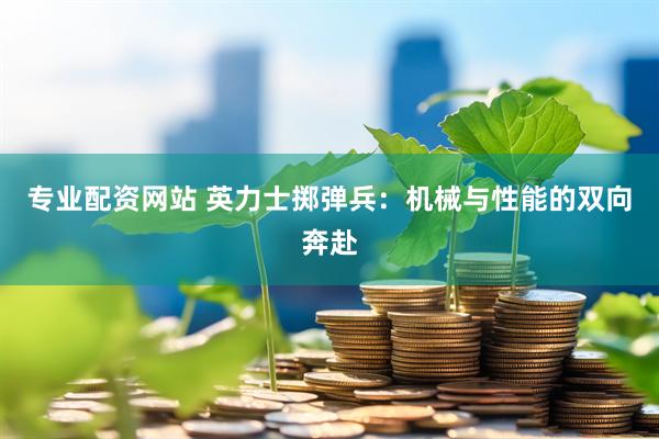 专业配资网站 英力士掷弹兵：机械与性能的双向奔赴