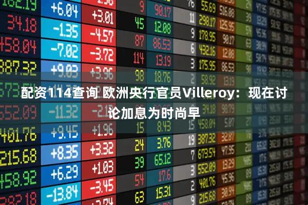 配资114查询 欧洲央行官员Villeroy：现在讨论加息为时尚早