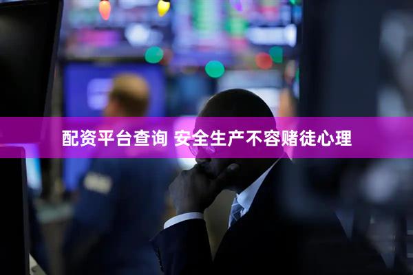 配资平台查询 安全生产不容赌徒心理