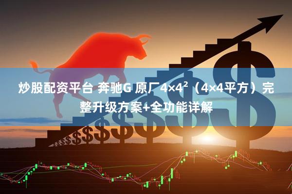 炒股配资平台 奔驰G 原厂4×4²（4×4平方）完整升级方案+全功能详解