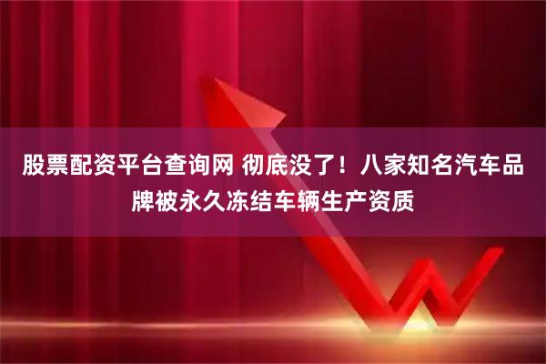 股票配资平台查询网 彻底没了！八家知名汽车品牌被永久冻结车辆生产资质