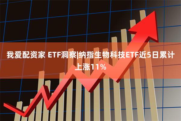 我爱配资家 ETF洞察|纳指生物科技ETF近5日累计上涨11%