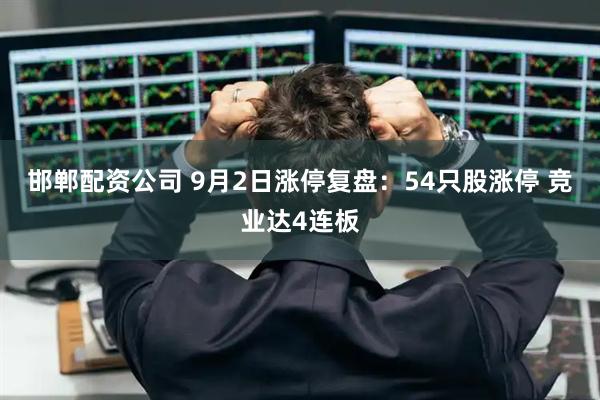 邯郸配资公司 9月2日涨停复盘：54只股涨停 竞业达4连板